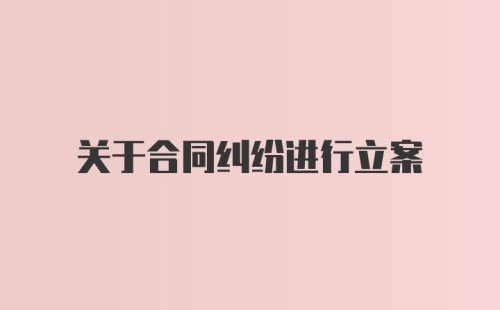 关于合同纠纷进行立案