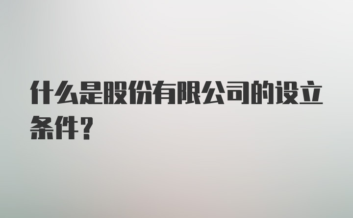 什么是股份有限公司的设立条件?