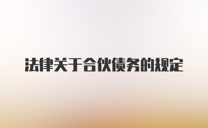 法律关于合伙债务的规定