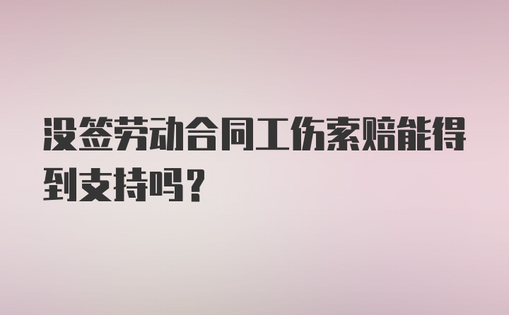 没签劳动合同工伤索赔能得到支持吗？