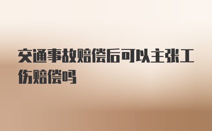 交通事故赔偿后可以主张工伤赔偿吗