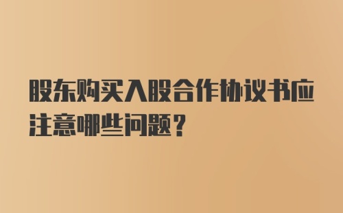 股东购买入股合作协议书应注意哪些问题？