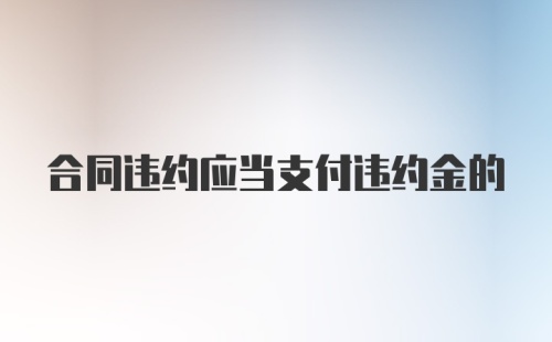 合同违约应当支付违约金的