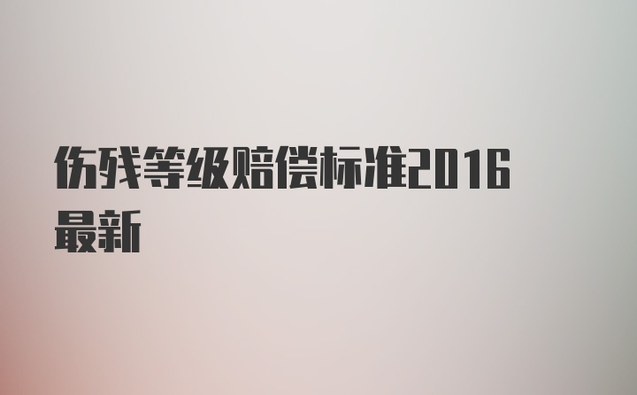 伤残等级赔偿标准2016最新