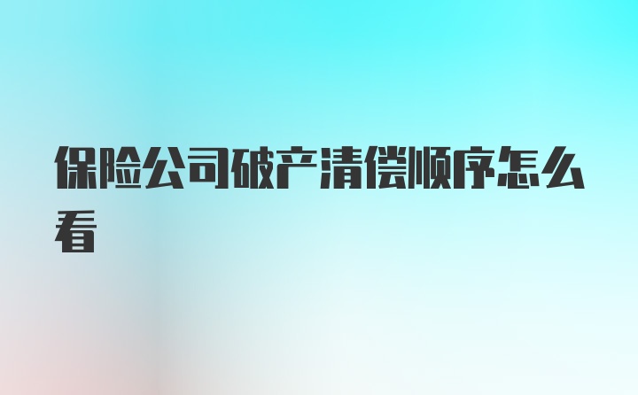 保险公司破产清偿顺序怎么看