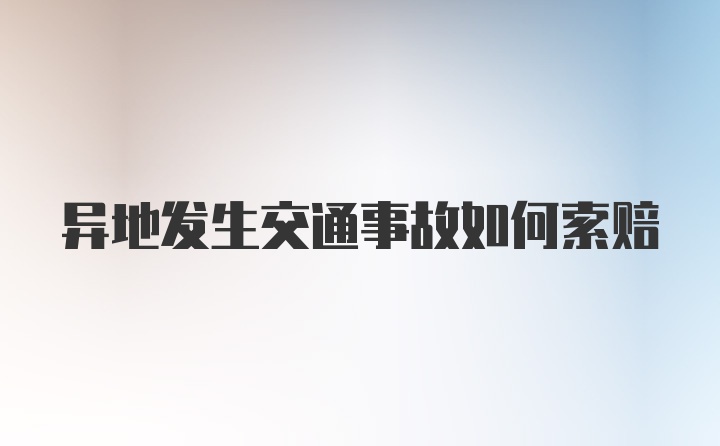 异地发生交通事故如何索赔