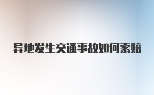 异地发生交通事故如何索赔