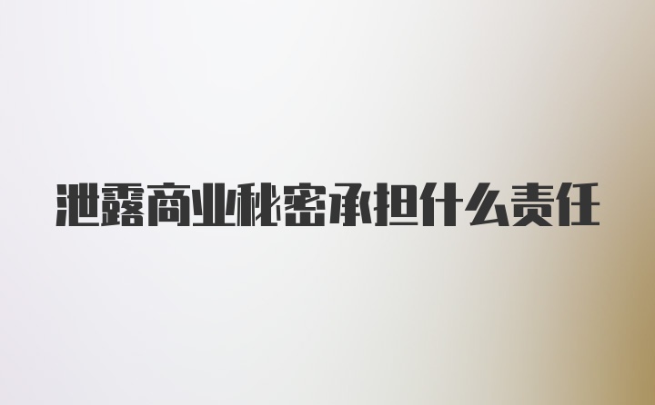 泄露商业秘密承担什么责任