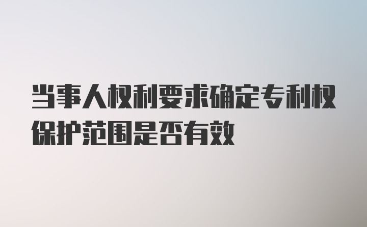 当事人权利要求确定专利权保护范围是否有效