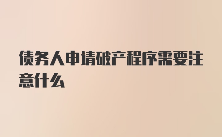 债务人申请破产程序需要注意什么