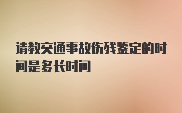 请教交通事故伤残鉴定的时间是多长时间