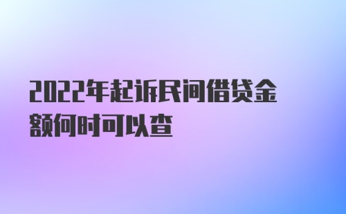 2022年起诉民间借贷金额何时可以查