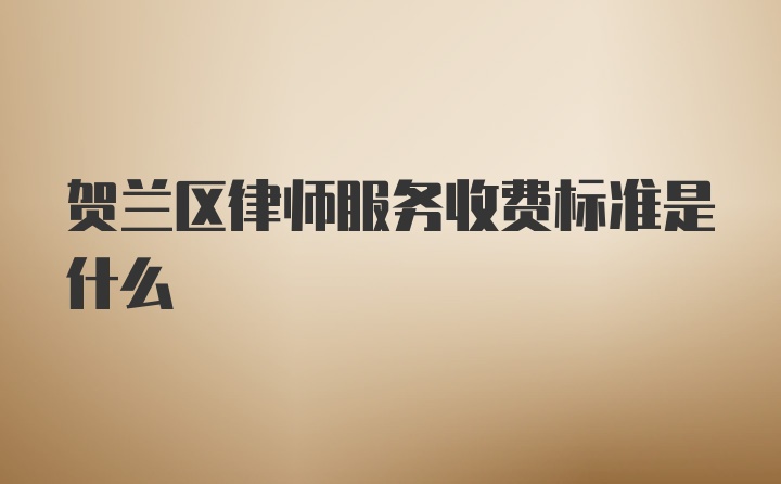 贺兰区律师服务收费标准是什么