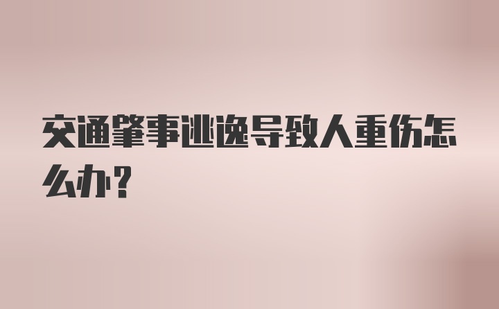 交通肇事逃逸导致人重伤怎么办?