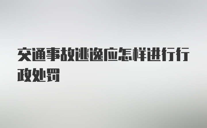 交通事故逃逸应怎样进行行政处罚