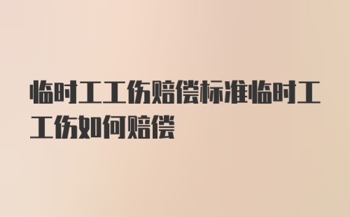 临时工工伤赔偿标准临时工工伤如何赔偿