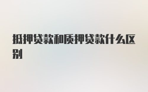 抵押贷款和质押贷款什么区别