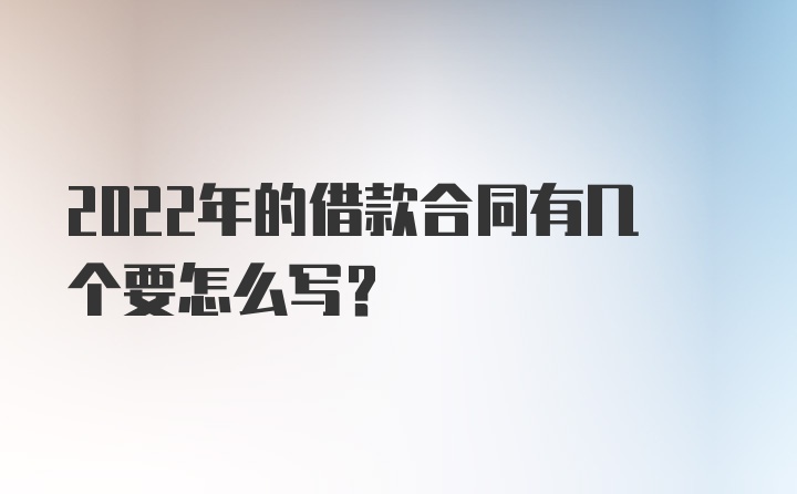 2022年的借款合同有几个要怎么写？