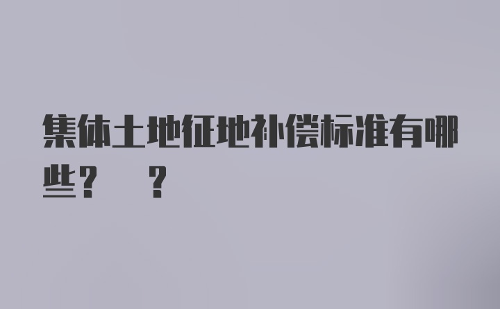 集体土地征地补偿标准有哪些? ?