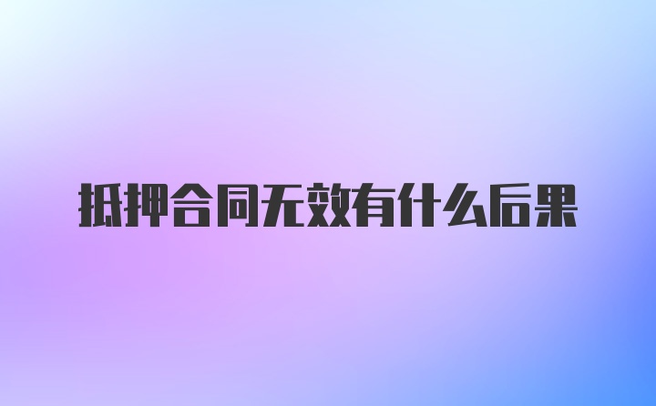 抵押合同无效有什么后果