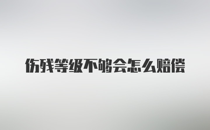 伤残等级不够会怎么赔偿