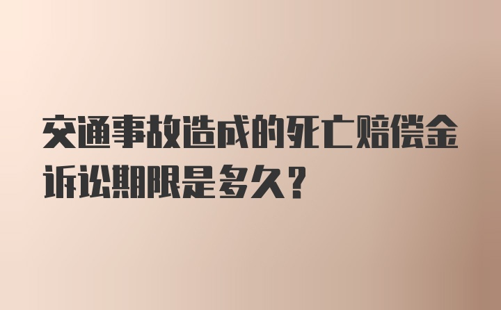 交通事故造成的死亡赔偿金诉讼期限是多久？