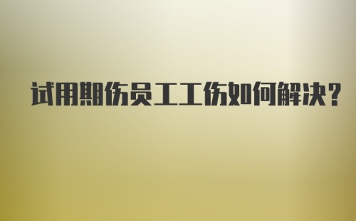 试用期伤员工工伤如何解决？