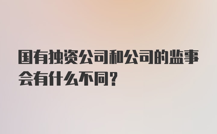 国有独资公司和公司的监事会有什么不同？