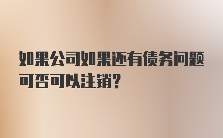 如果公司如果还有债务问题可否可以注销？