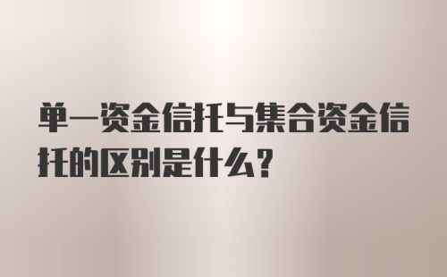 单一资金信托与集合资金信托的区别是什么？