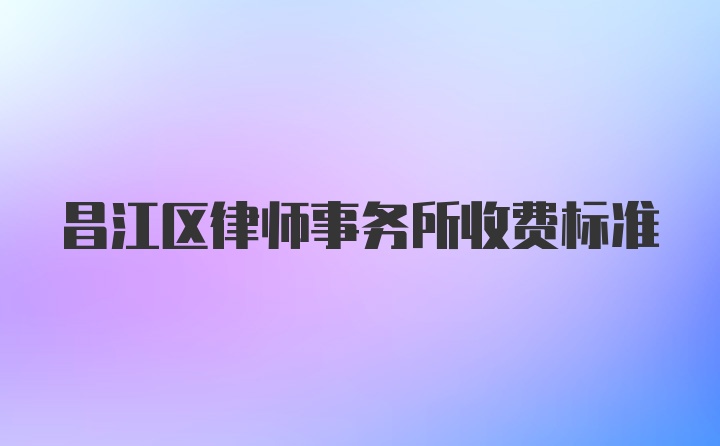 昌江区律师事务所收费标准