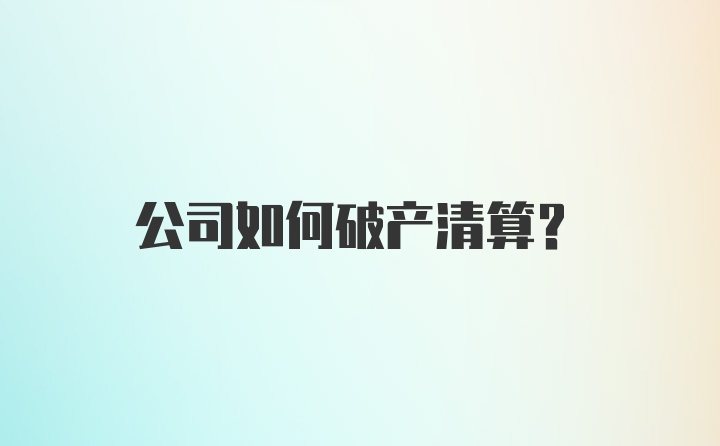 公司如何破产清算？