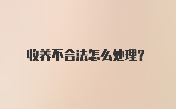 收养不合法怎么处理？