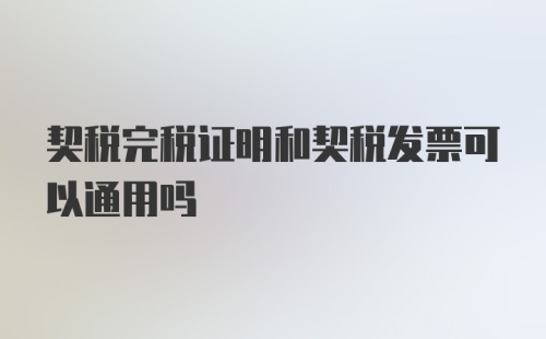 契税完税证明和契税发票可以通用吗