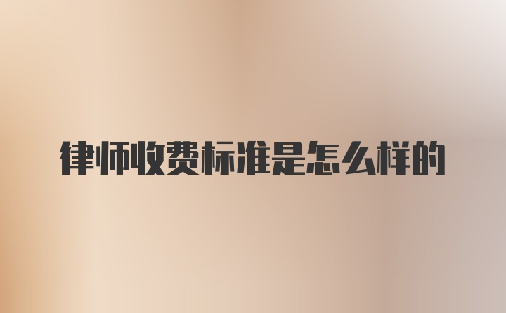 律师收费标准是怎么样的