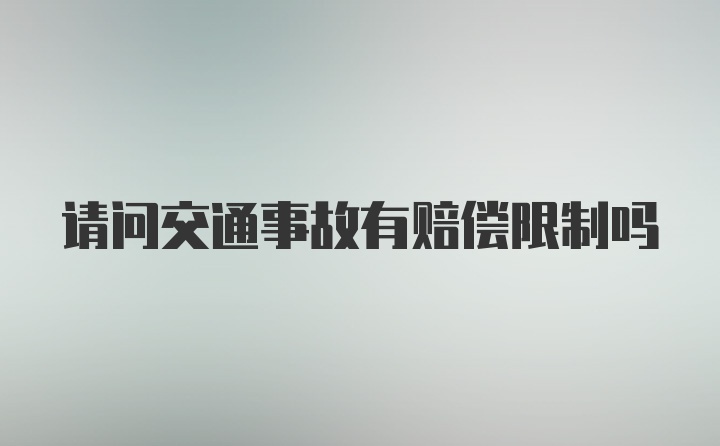 请问交通事故有赔偿限制吗