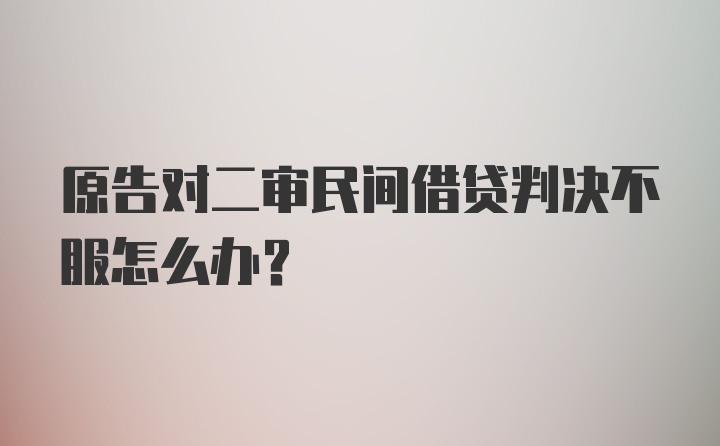 原告对二审民间借贷判决不服怎么办？