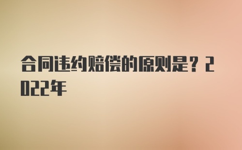 合同违约赔偿的原则是？2022年