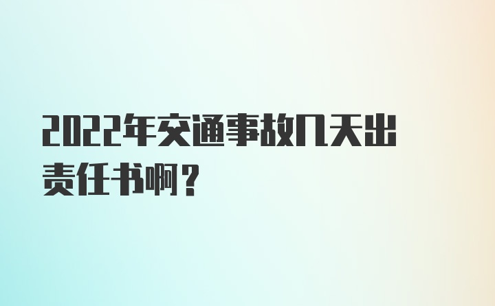 2022年交通事故几天出责任书啊？