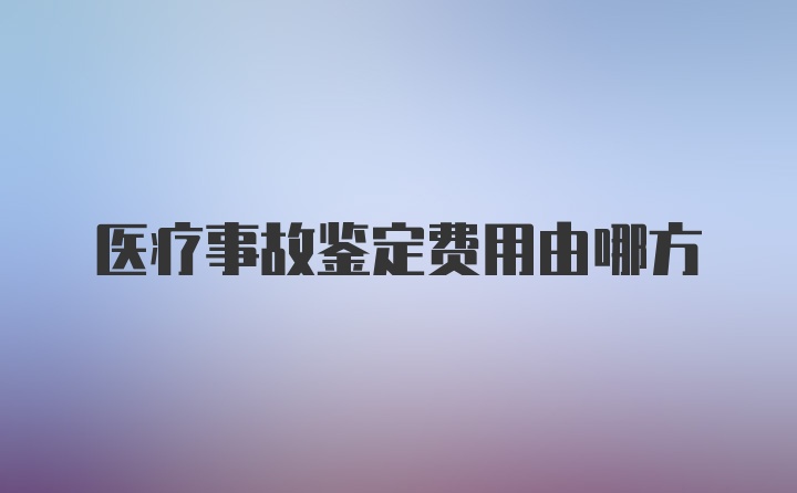 医疗事故鉴定费用由哪方