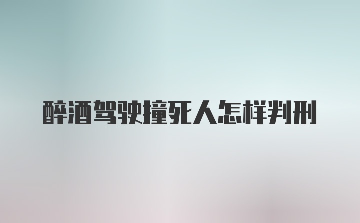 醉酒驾驶撞死人怎样判刑