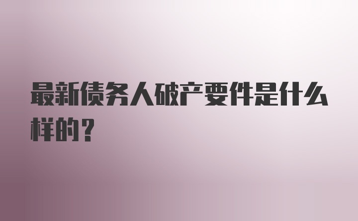 最新债务人破产要件是什么样的？