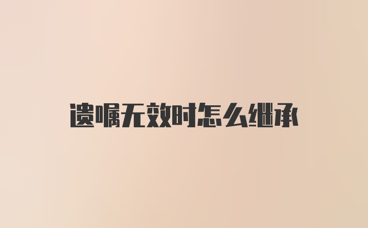 遗嘱无效时怎么继承