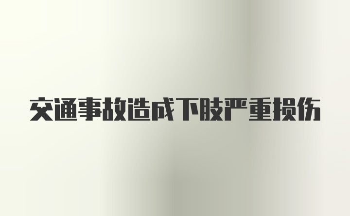 交通事故造成下肢严重损伤