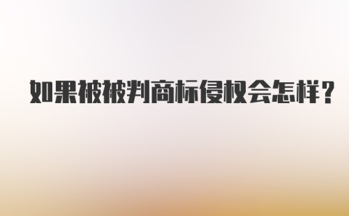 如果被被判商标侵权会怎样？