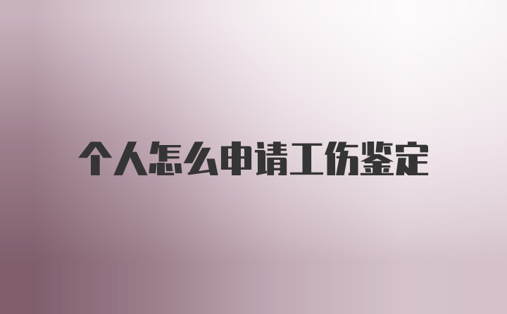 个人怎么申请工伤鉴定