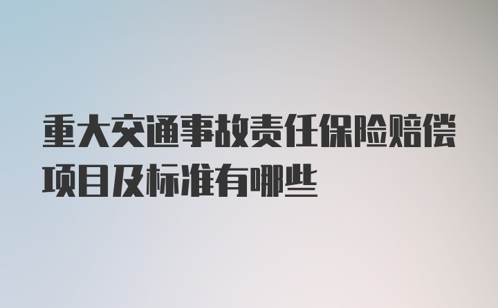 重大交通事故责任保险赔偿项目及标准有哪些