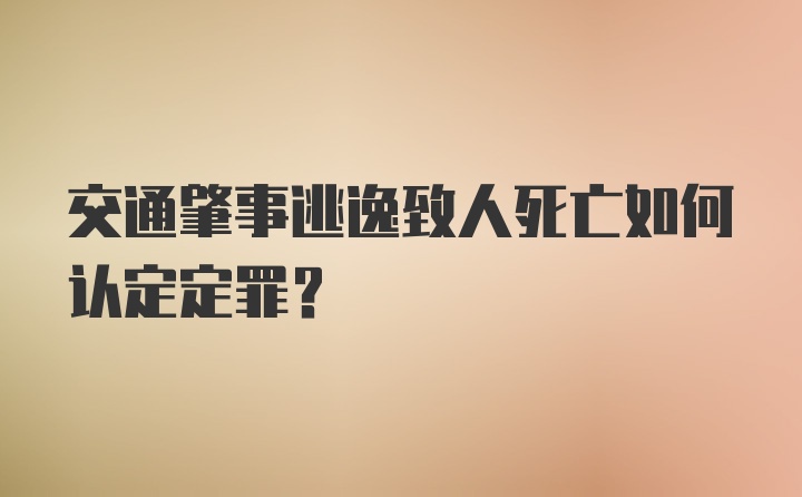 交通肇事逃逸致人死亡如何认定定罪？