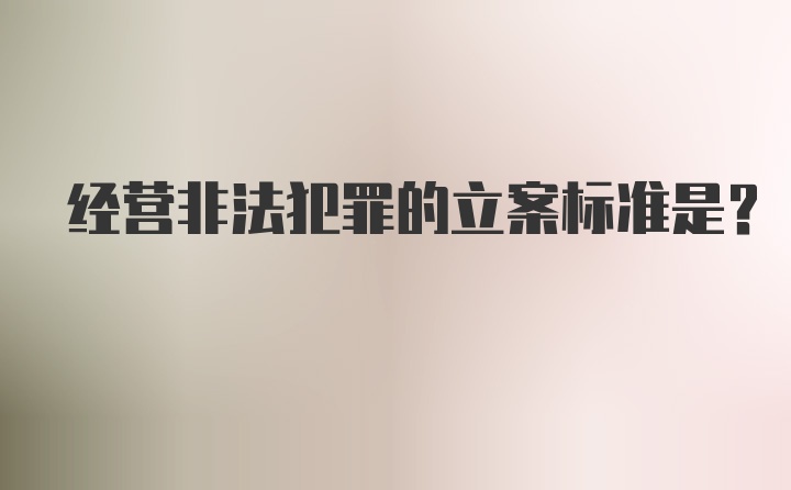 经营非法犯罪的立案标准是？