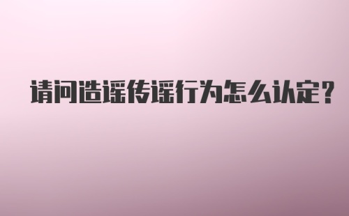 请问造谣传谣行为怎么认定？